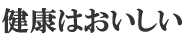 健康はおいしい